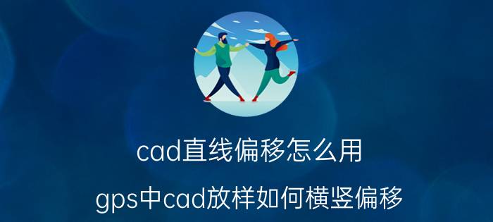 cad直线偏移怎么用 gps中cad放样如何横竖偏移？